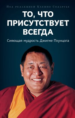 Скачать книгу То, что присутствует всегда. Сияющая мудрость Джигме Пхунцога
