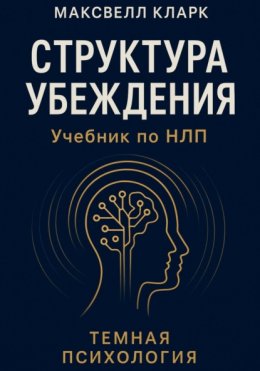 Скачать книгу Структура убеждения. Учебник по НЛП. Серия «Тёмная психология»