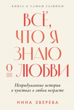 Скачать книгу Всё, что я знаю о любви: Непридуманные истории о чувствах в любом возрасте