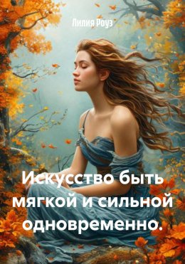 Скачать книгу Искусство быть мягкой и сильной одновременно.