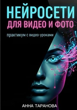 Скачать книгу Нейросети для видео и фото: практикум с видео-уроками