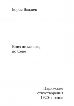Скачать книгу «Вниз по Мачехе, по Сене». Парижские стихотворения 1920-х годов