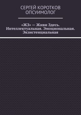 Скачать книгу «ЖЗ» – Живи Здесь. Интеллектуальная. Эмоциональная. Экзистенциальная
