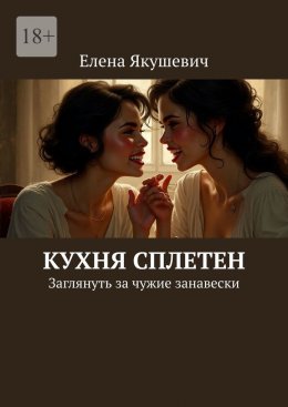 Скачать книгу Кухня сплетен. Заглянуть за чужие занавески