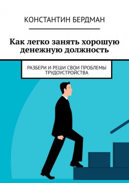 Скачать книгу Как легко занять хорошую денежную должность. Разбери и реши свои проблемы трудоустройства