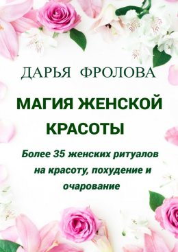 Скачать книгу Магия Женской красоты. Более 35 женских ритуалов на красоту, похудение и очарование.