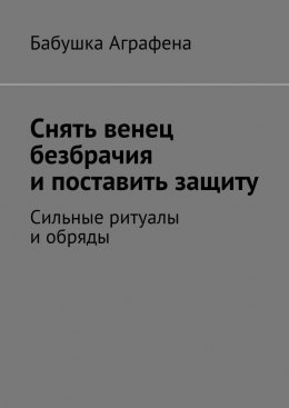 Скачать книгу Снять венец безбрачия и поставить защиту. Сильные ритуалы и обряды