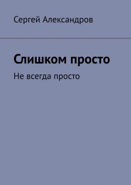 Скачать книгу Слишком просто. Не всегда просто