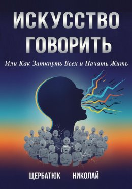 Скачать книгу Искусство Говорить. Или Как Заткнуть Всех и Начать Жить