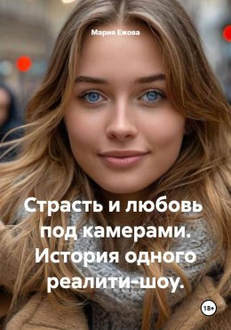 Скачать книгу Страсть и любовь под камерами. История одного реалити-шоу.