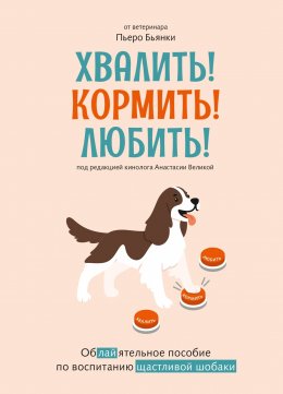 Скачать книгу Хвалить! Кормить! Любить! Обаятельное пособие по воспитанию счастливой собаки