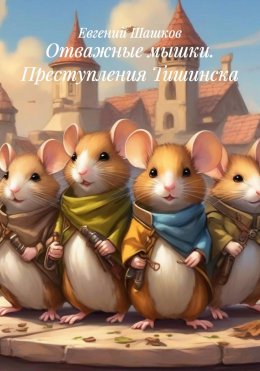 Скачать книгу Отважные мышки. Преступления Тишинска