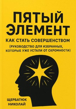 Скачать книгу Пятый Элемент: Как Стать Совершенством (Руководство для Избранных, Которые Уже Устали от Скромности)