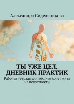 Скачать книгу Ты уже цел. Дневник практик. Рабочая тетрадь для тех, кто хочет жить из целостности