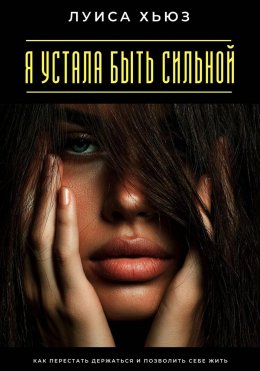 Скачать книгу Я устала быть сильной. Как перестать держаться и позволить себе жить