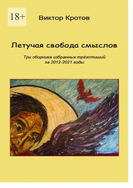 Скачать книгу Летучая свобода смыслов. Три сборника избранных трёхстиший за 2012—2021 годы