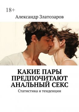 Скачать книгу Какие пары предпочитают анальный секс. Статистика и тенденции