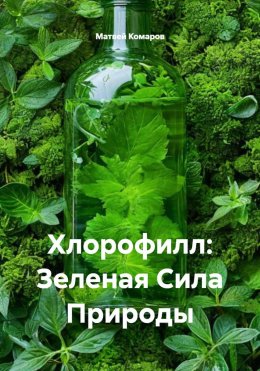 Скачать книгу Хлорофилл: Зеленая Сила Природы
