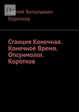 Скачать книгу Станция Конечная. Конечное Время. Опсуимолог. Коротков.