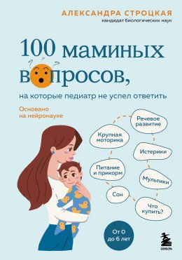 Скачать книгу 100 маминых вопросов, на которые педиатр не успел ответить. От 0 до 6 лет
