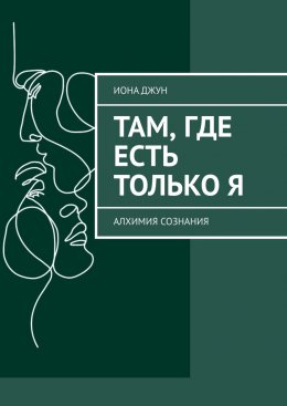 Скачать книгу Там, где есть только Я. Алхимия Сознания