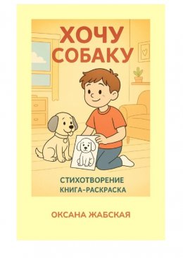 Скачать книгу Хочу собаку! Стихотворение. Книга-раскраска