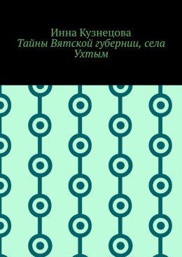 Скачать книгу Тайны Вятской губернии, села Ухтым