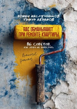 Скачать книгу Вас «обманывают» при ремонте квартиры! 116 советов, как этого не допустить. Антихаос ремонта