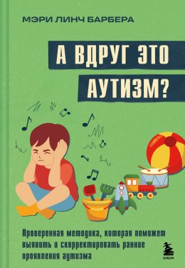 Скачать книгу А вдруг это аутизм? Проверенная методика, которая поможет выявить и скорректировать ранние проявления аутизма