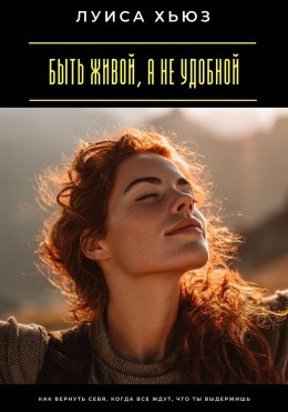Скачать книгу Быть живой, а не удобной. Как вернуть себя, когда все ждут, что ты выдержишь