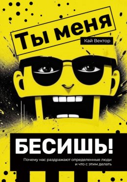 Скачать книгу Ты меня бесишь! Почему нас раздражают определенные люди и что с этим делать