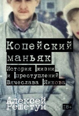 Скачать книгу Копейский маньяк: История жизни и преступлений Вячеслава Яикова