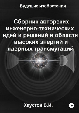 Скачать книгу Сборник авторских инженерно-технических идей и решений в области высоких энергий и ядерных трансмутаций