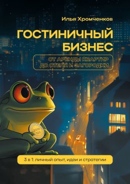 Скачать книгу Гостиничный бизнес от аренды квартир до отеля и загородки. 3 в 1: личный опыт, идеи и стратегии