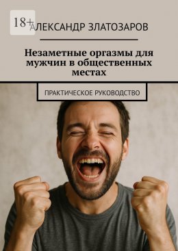 Скачать книгу Незаметные оргазмы для мужчин в общественных местах. Практическое руководство