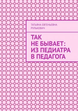 Скачать книгу Так не бывает: Из педиатра в педагога