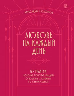 Скачать книгу Любовь на каждый день. 365 практик, которые помогут наладить отношения с близкими и с самим собой