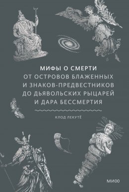 Скачать книгу Мифы о смерти. От островов блаженных и знаков-предвестников до дьявольских рыцарей и дара бессмертия