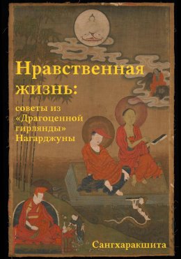 Скачать книгу Нравственная жизнь: советы из «Драгоценной гирлянды» Нагарджуны