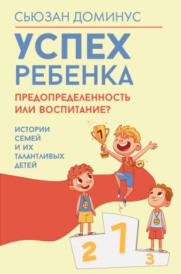 Скачать книгу Успех ребенка – предопределенность или воспитание? Истории семей и их талантливых детей