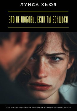 Скачать книгу Это не любовь, если ты боишься. Как выйти из токсичных отношений и больше не возвращаться