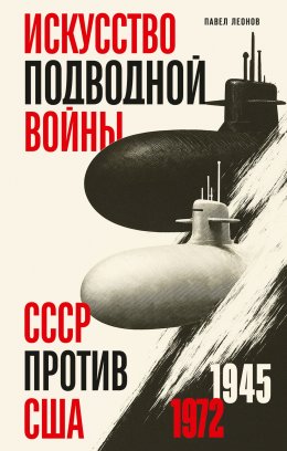 Скачать книгу Искусство подводной войны. СССР против США, 1945-1972