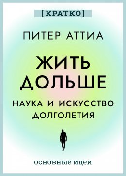 Скачать книгу Жить дольше. Наука и искусство долголетия. Питер Аттиа. Кратко