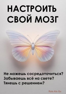Скачать книгу Настроить свой мозг. Не можешь сосредоточиться? Забываешь всё на свете? Тянешь с решением?