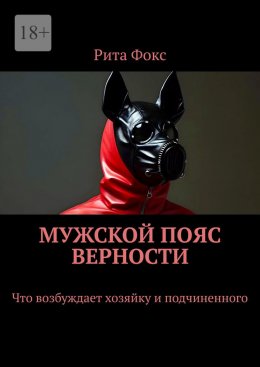 Скачать книгу Мужской пояс верности. Что возбуждает хозяйку и подчиненного