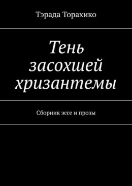 Скачать книгу Тень засохшей хризантемы. Сборник эссе и прозы