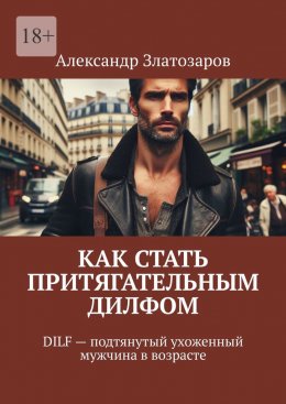 Скачать книгу Как стать притягательным дилфом. DILF – подтянутый ухоженный мужчина в возрасте