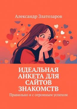 Скачать книгу Идеальная анкета для сайтов знакомств. Правильно и с огромным успехом