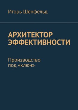 Скачать книгу Архитектор эффективности. Производство под «ключ»