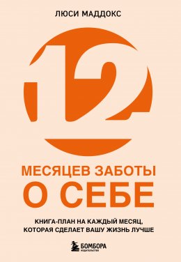 Скачать книгу 12 месяцев заботы о себе. Книга-план на каждый месяц, которая сделает вашу жизнь лучше